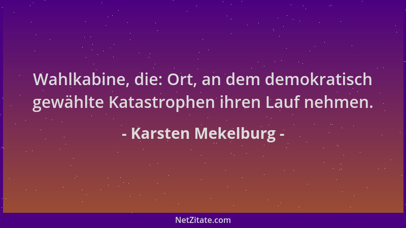 Karsten Mekelburg - Wahlkabine, die: Ort, an dem demokratisch gewählte Katastrophen ihren Lauf nehmen....