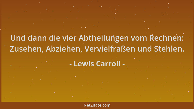 Lewis Carroll - Und dann die vier Abtheilungen vom Rechnen: Zusehen, Abziehen, Vervielfraßen und Stehlen....