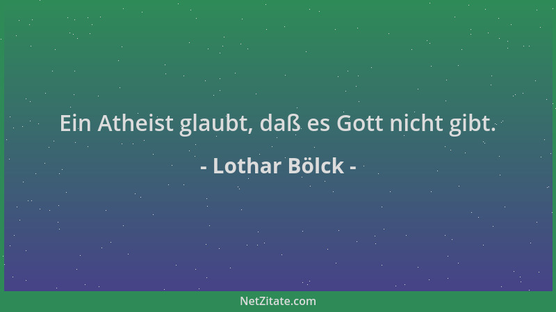 Lothar Bölck - Ein Atheist glaubt, daß es Gott nicht gibt....