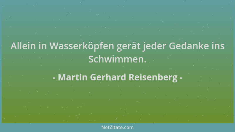 Martin Gerhard Reisenberg - Allein in Wasserköpfen gerät jeder Gedanke ins Schwimmen....