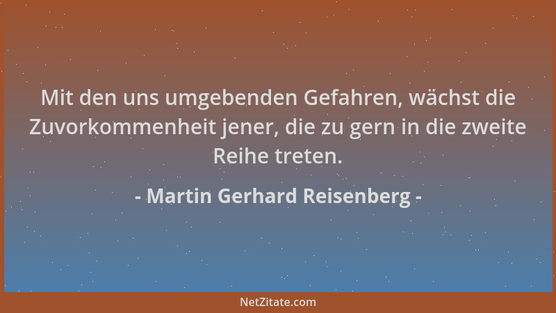 Martin Gerhard Reisenberg - Mit den uns umgebenden Gefahren, wächst die Zuvorkommenheit jener, die zu gern in die zweite Re...