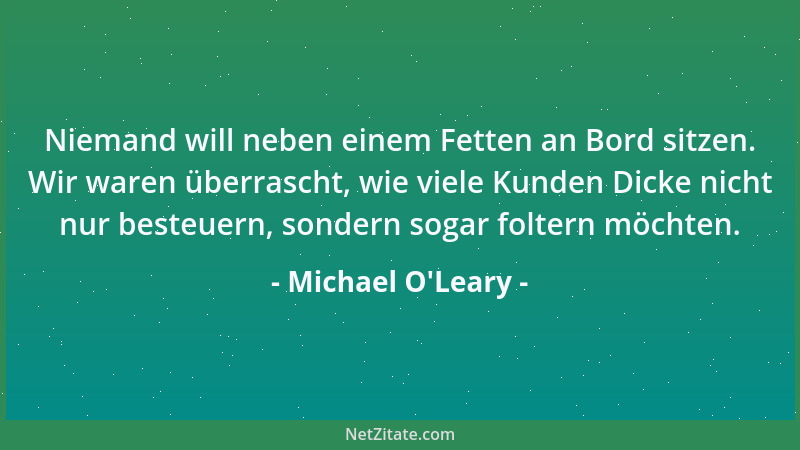 Michael O'Leary - Niemand will neben einem Fetten an Bord sitzen. Wir waren überrascht, wie viele Kunden Dicke nicht nu...
