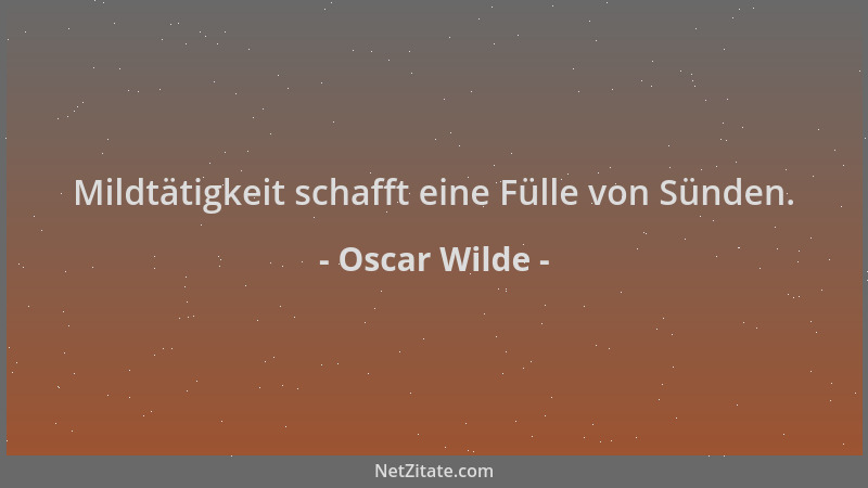 Oscar Wilde - Mildtätigkeit schafft eine Fülle von Sünden....