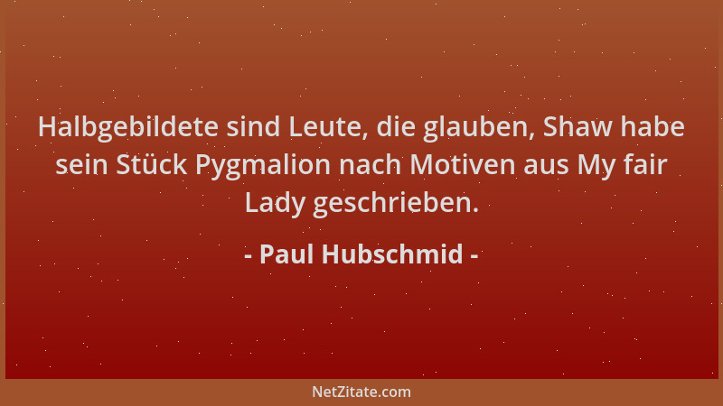 Paul Hubschmid - Halbgebildete sind Leute, die glauben, Shaw habe sein Stück Pygmalion nach Motiven aus My fair Lady geschr...