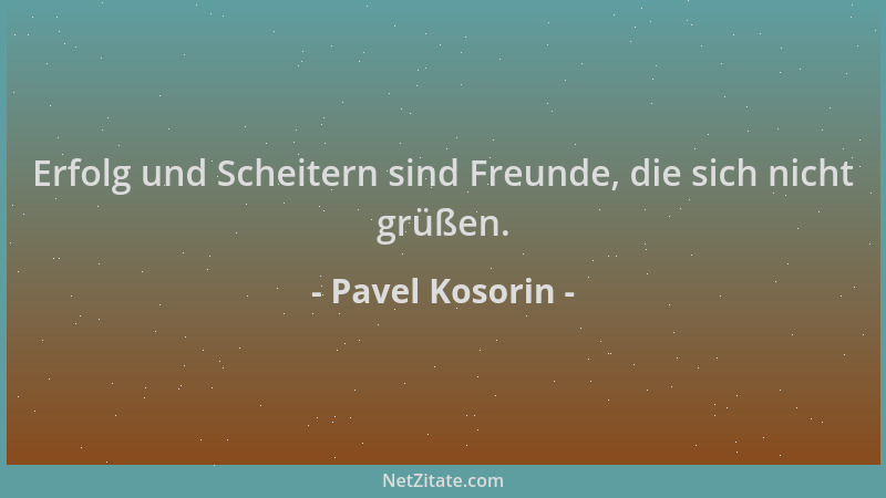 Pavel Kosorin - Erfolg und Scheitern sind Freunde, die sich nicht grüßen....