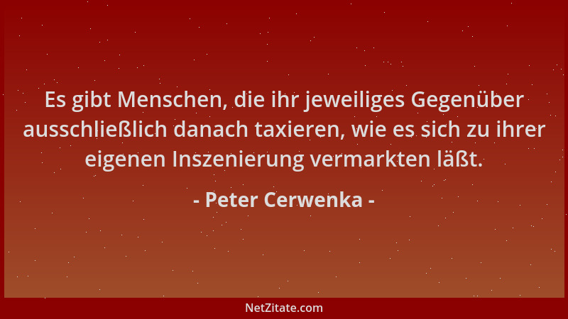 Peter Cerwenka - Es gibt Menschen, die ihr jeweiliges Gegenüber ausschließlich danach taxieren, wie es sich zu ihrer eigene...
