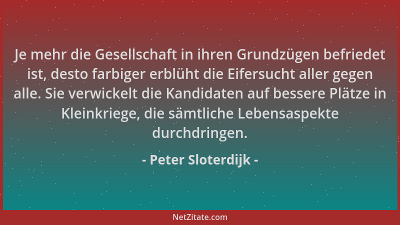 Peter Sloterdijk - Je mehr die Gesellschaft in ihren Grundzügen befriedet ist, desto farbiger erblüht die Eifersucht aller...