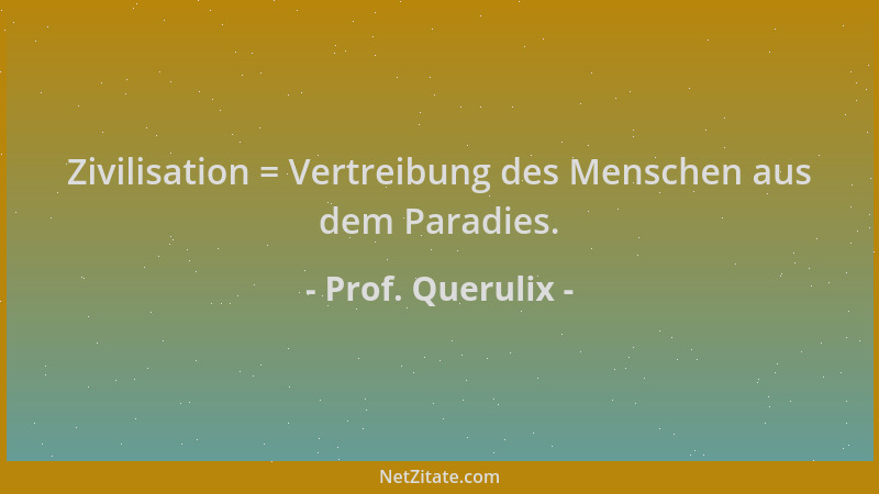 Prof. Querulix - Zivilisation = Vertreibung des Menschen aus dem Paradies....