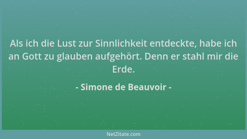 Simone de Beauvoir - Als ich die Lust zur Sinnlichkeit entdeckte, habe ich an Gott zu glauben aufgehört. Denn er stahl mir...