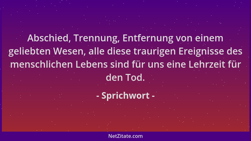Sprichwort - Abschied, Trennung, Entfernung von einem geliebten Wesen, alle diese traurigen Ereignisse des menschlichen Leb...