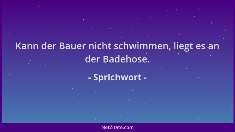 Sprichwort - Kann der Bauer nicht schwimmen, liegt es an der Badehose....