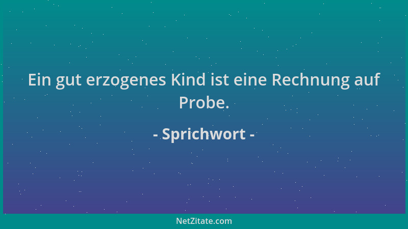 Sprichwort - Ein gut erzogenes Kind ist eine Rechnung auf Probe....