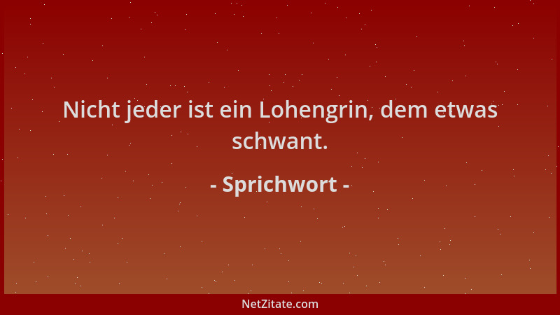 Sprichwort - Nicht jeder ist ein Lohengrin, dem etwas schwant....
