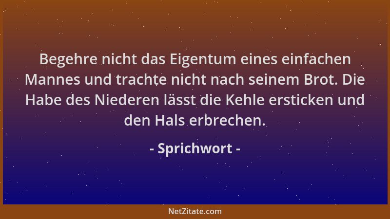 Sprichwort - Begehre nicht das Eigentum eines einfachen Mannes und trachte nicht nach seinem Brot. Die Habe des Niederen lä...