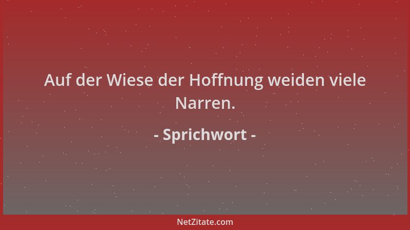 Sprichwort - Auf der Wiese der Hoffnung weiden viele Narren....
