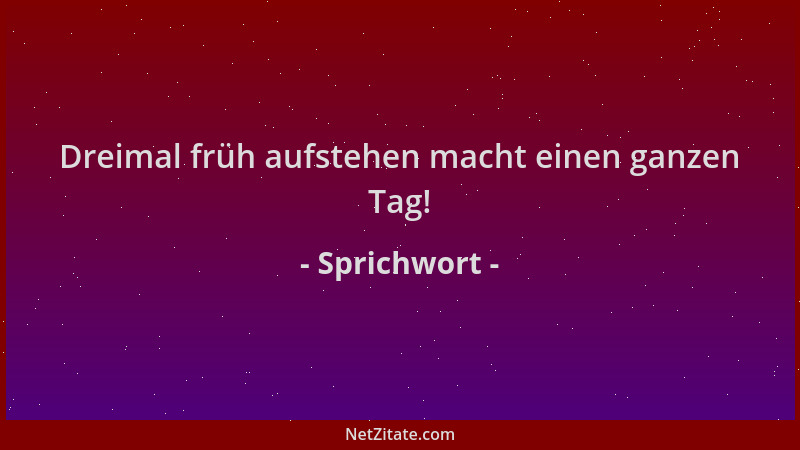 Sprichwort - Dreimal früh aufstehen macht einen ganzen Tag!...