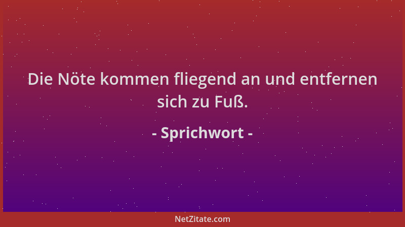 Sprichwort - Die Nöte kommen fliegend an und entfernen sich zu Fuß....