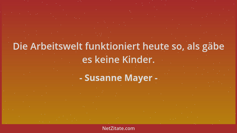 Susanne Mayer - Die Arbeitswelt funktioniert heute so, als gäbe es keine Kinder....