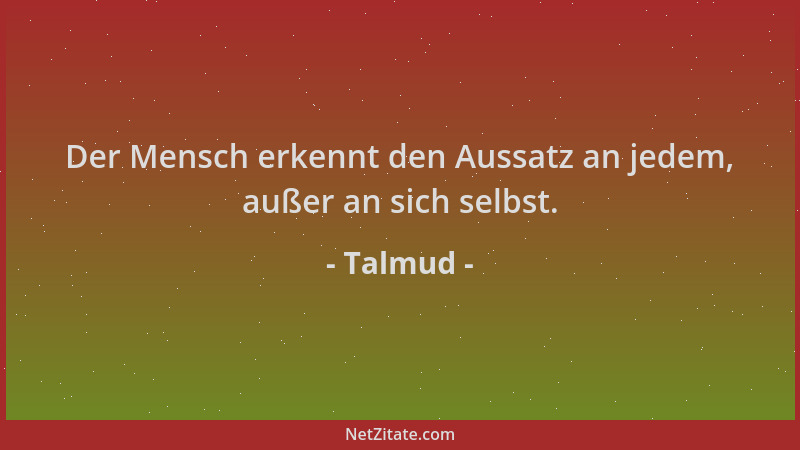 Talmud - Der Mensch erkennt den Aussatz an jedem, außer an sich selbst....