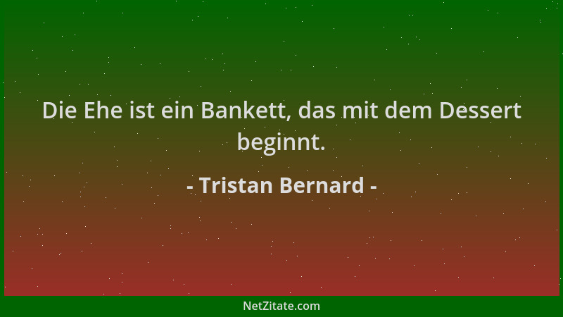Tristan Bernard - Die Ehe ist ein Bankett, das mit dem Dessert beginnt....