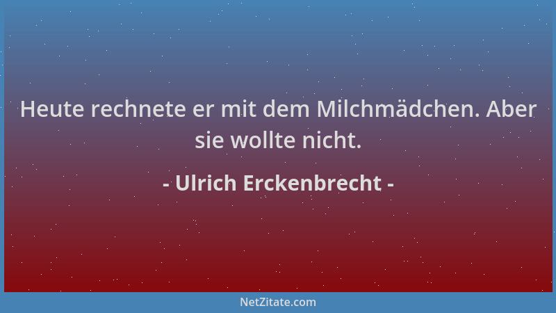 Ulrich Erckenbrecht - Heute rechnete er mit dem Milchmädchen. Aber sie wollte nicht....