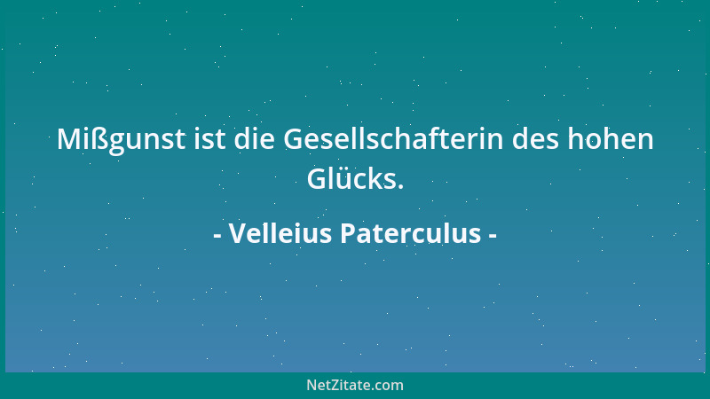 Velleius Paterculus - Mißgunst ist die Gesellschafterin des hohen Glücks....