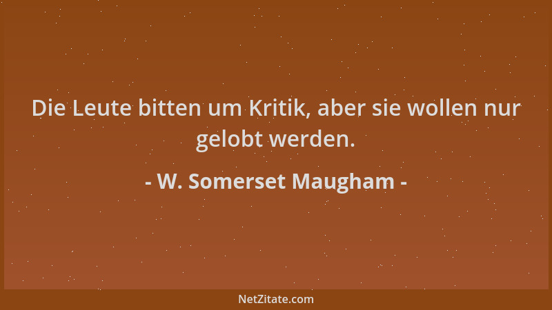 W. Somerset Maugham - Die Leute bitten um Kritik, aber sie wollen nur gelobt werden....