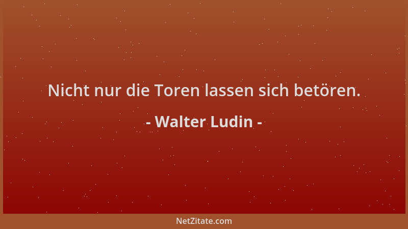 Walter Ludin - Nicht nur die Toren lassen sich betören....