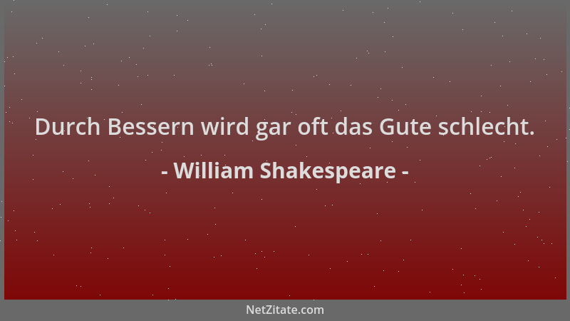 William Shakespeare - Durch Bessern wird gar oft das Gute schlecht....