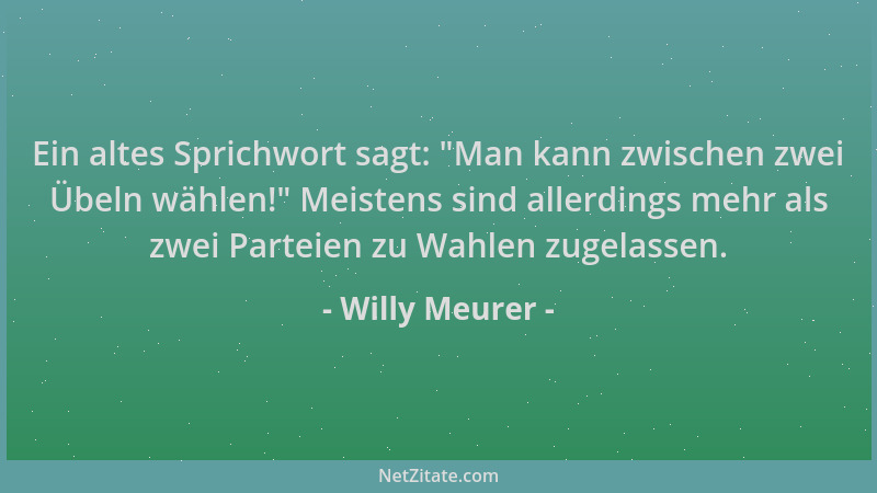 Willy Meurer - Ein altes Sprichwort sagt:  "Man kann zwischen zwei Übeln wählen! " Meistens sind allerdings mehr als zwei Par...