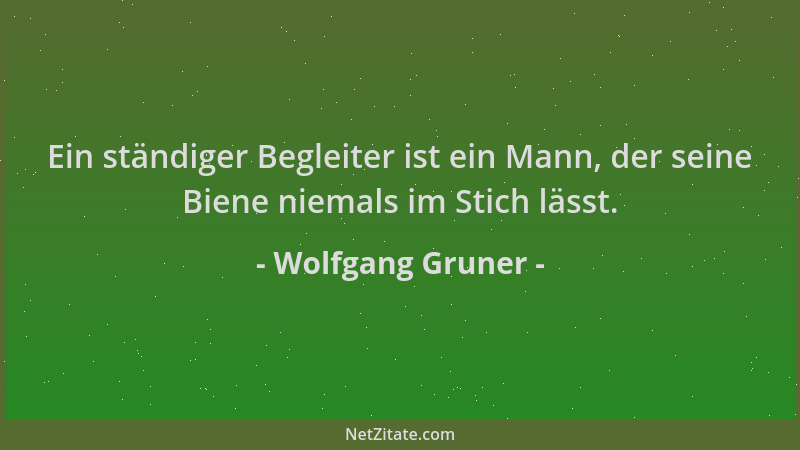 Wolfgang Gruner - Ein ständiger Begleiter ist ein Mann, der seine Biene niemals im Stich lässt....