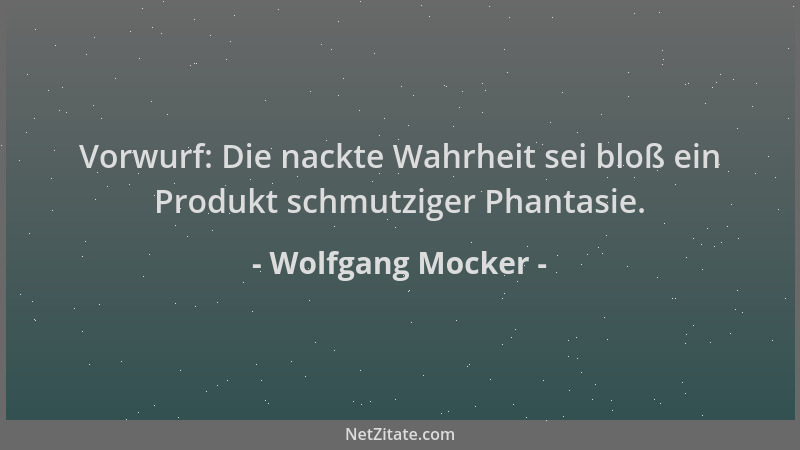 Wolfgang Mocker - Vorwurf: Die nackte Wahrheit sei bloß ein Produkt schmutziger Phantasie....