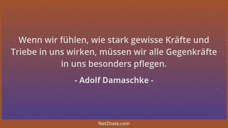 Adolf Damaschke - Wenn wir fühlen, wie stark gewisse Kräfte und Triebe in uns wirken, müssen wir alle Gegenkräfte in uns be...