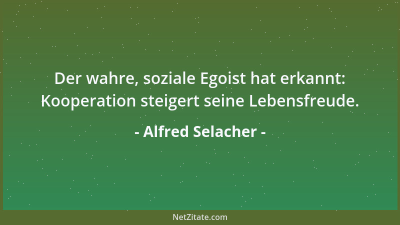 Alfred Selacher - Der wahre, soziale Egoist hat erkannt: Kooperation steigert seine Lebensfreude....