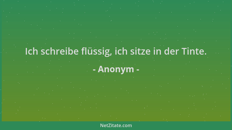 Anonym - Ich schreibe flüssig, ich sitze in der Tinte....