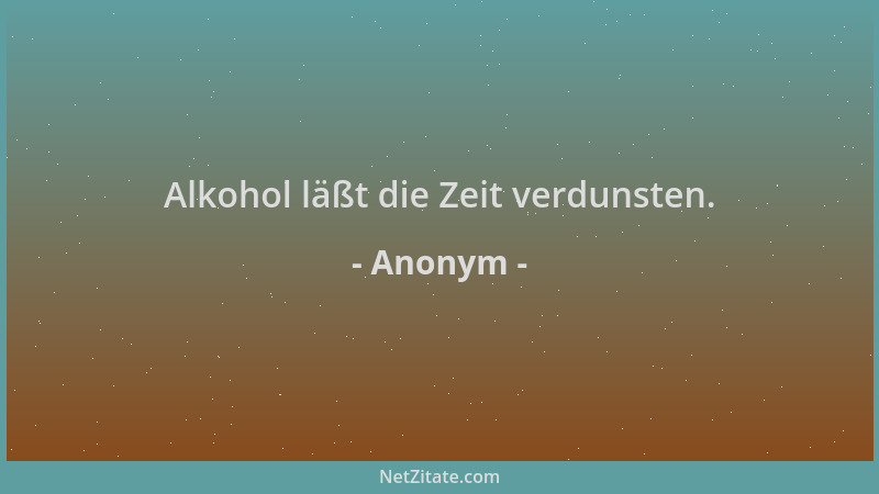 Anonym - Alkohol läßt die Zeit verdunsten....