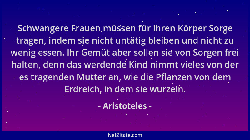 Aristoteles - Schwangere Frauen müssen für ihren Körper Sorge tragen, indem sie nicht untätig bleiben und nicht zu wenig es...