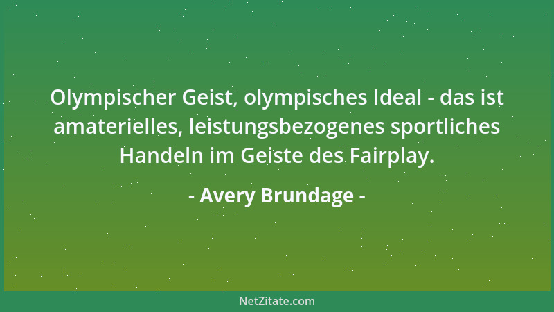 Avery Brundage - Olympischer Geist, olympisches Ideal - das ist amaterielles, leistungsbezogenes sportliches Handeln im Gei...