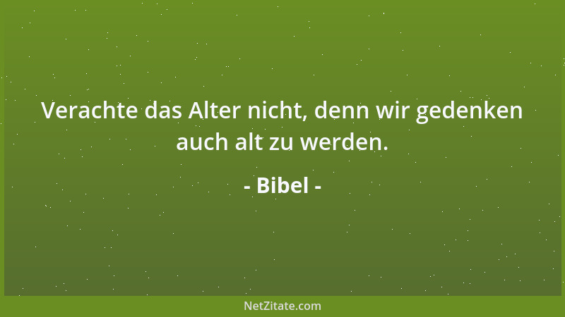 Bibel - Verachte das Alter nicht, denn wir gedenken auch alt zu werden....