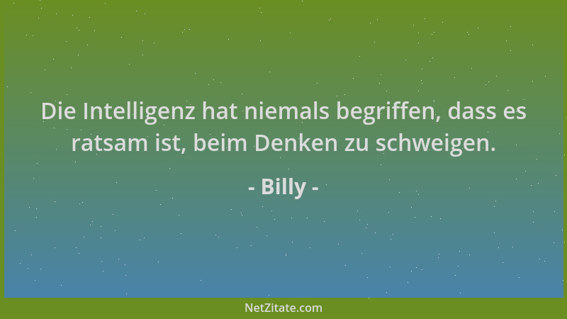 Billy - Die Intelligenz hat niemals begriffen, dass es ratsam ist, beim Denken zu schweigen....