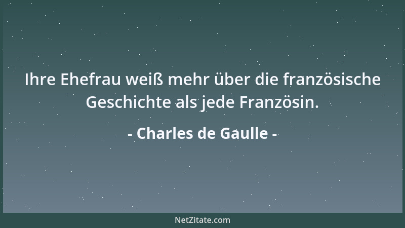 Charles de Gaulle - Ihre Ehefrau weiß mehr über die französische Geschichte als jede Französin....