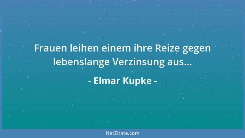 Elmar Kupke - Frauen leihen einem ihre Reize gegen lebenslange Verzinsung aus......