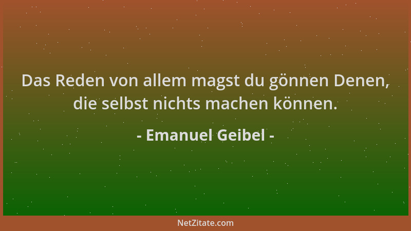 Emanuel Geibel - Das Reden von allem magst du gönnen Denen, die selbst nichts machen können....