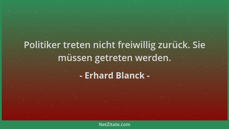 Erhard Blanck - Politiker treten nicht freiwillig zurück. Sie müssen getreten werden....
