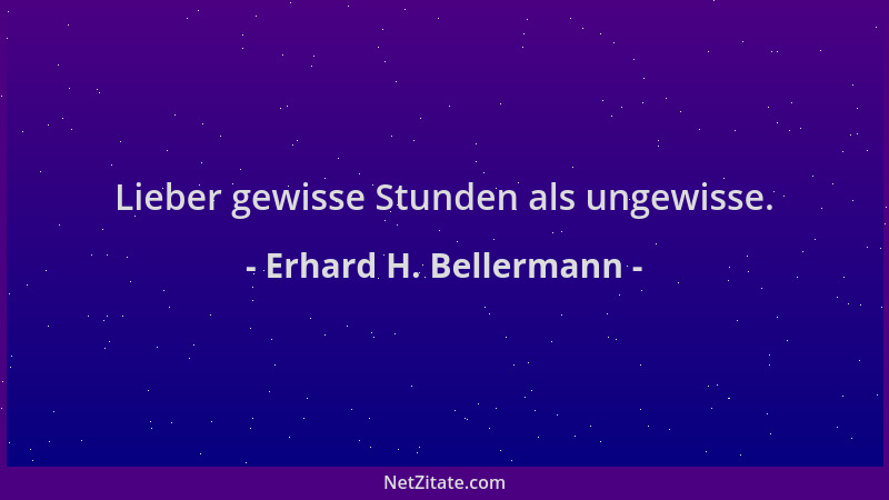 Erhard H. Bellermann - Lieber gewisse Stunden als ungewisse....