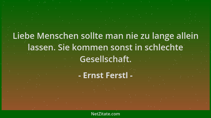 Ernst Ferstl - Liebe Menschen sollte man nie zu lange allein lassen. Sie kommen sonst in schlechte Gesellschaft....