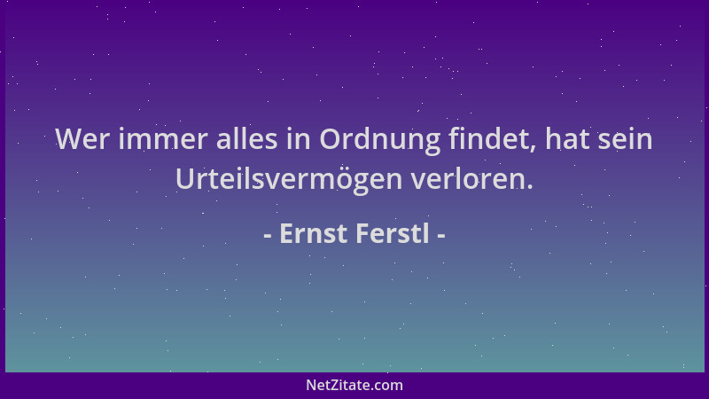 Ernst Ferstl - Wer immer alles in Ordnung findet, hat sein Urteilsvermögen verloren....