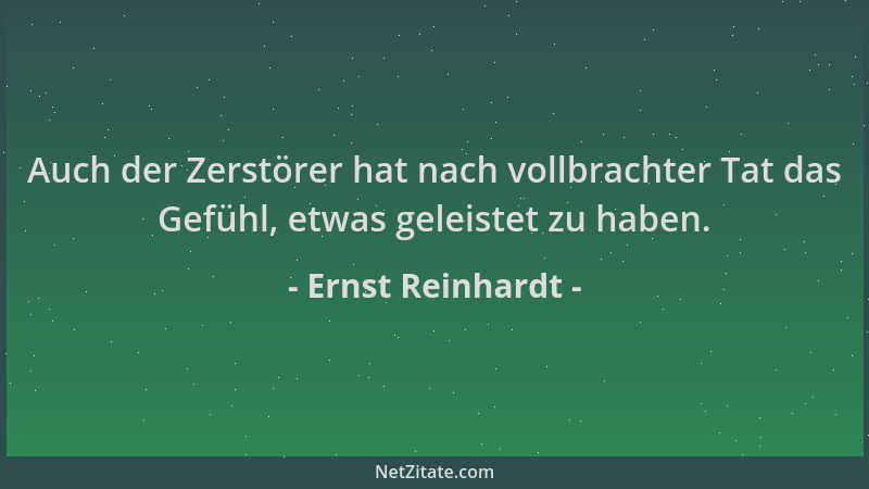 Ernst Reinhardt - Auch der Zerstörer hat nach vollbrachter Tat das Gefühl, etwas geleistet zu haben....