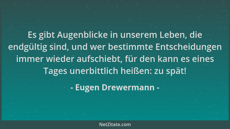 Eugen Drewermann - Es gibt Augenblicke in unserem Leben, die endgültig sind, und wer bestimmte Entscheidungen immer wieder...
