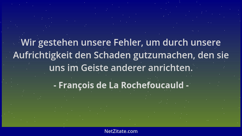 François de La Rochefoucauld - Wir gestehen unsere Fehler, um durch unsere Aufrichtigkeit den Schaden gutzumachen, den sie...